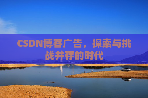 CSDN博客广告，探索与挑战并存的时代