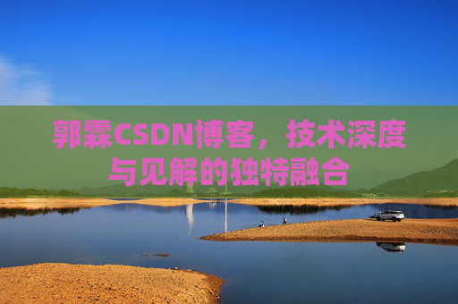 郭霖CSDN博客，技术深度与见解的独特融合